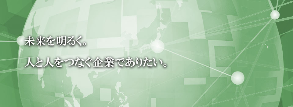 未来を明るく。人と人をつなぐ企業でありたい